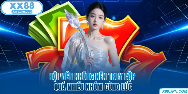 Hội viên XX88 không nên truy cập quá nhiều nhóm cùng lúc